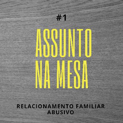 Assunto na mesa #1 - Relacionamento Familiar Abusivo Assunto na mesa #1 - Relacionamento Familiar Abusivo