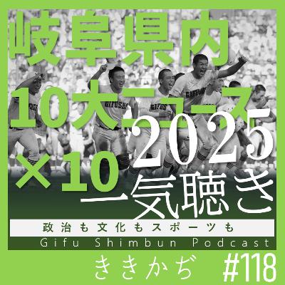 #118 「うれしかったんやよ」▼岐阜県内10大ニュース×10で2025年を一気聴き！▲