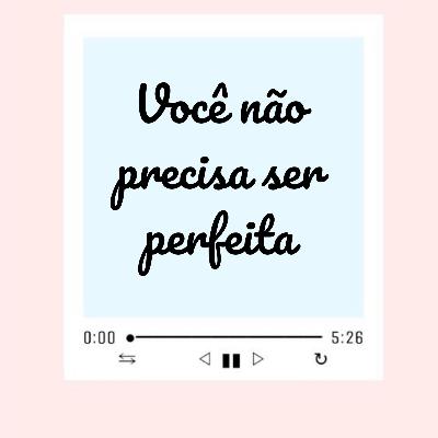 Você não precisa ser perfeita!