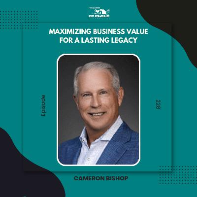 EP 228: Maximizing Business Value for a Lasting Legacy with Cameron Bishop