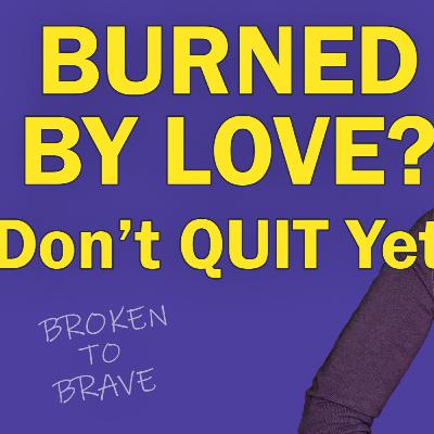 Burned by Love? Why You Shouldn’t Give Up on Finding the RIGHT Person