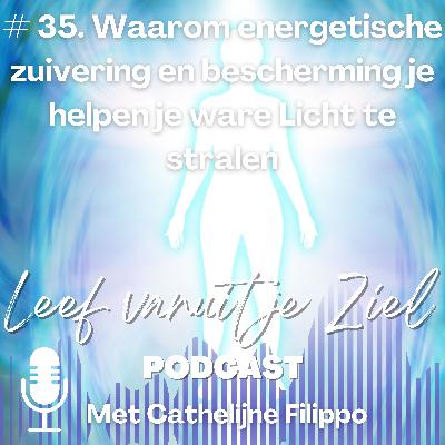 # 35. Waarom energetische zuivering en bescherming je helpen je ware Licht te stralen