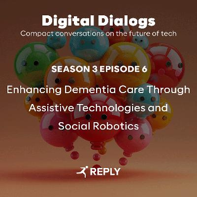 Digital Dialogs (Episode 3 | S6) - Enhancing Dementia Care Through Assistive Technologies and Social Robotics