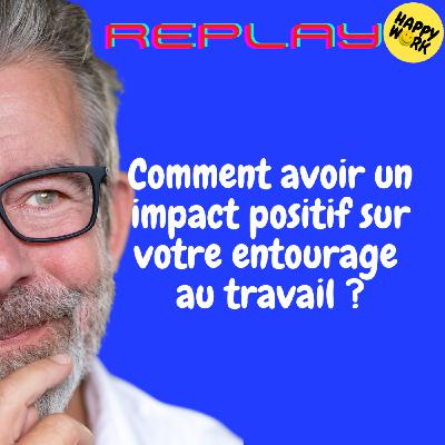 Happy Work - Bien-être au travail et management bienveillant - REPLAY-Comment avoir un impact positif sur votre entourage au travail ?