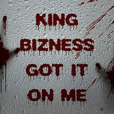 KING BIZNESS GOT IT ON ME