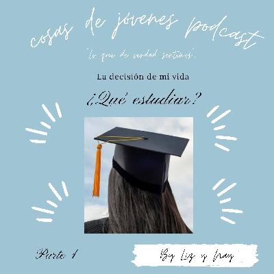 La decisión de mi vida ¿Qué estudiar? Parte 1.