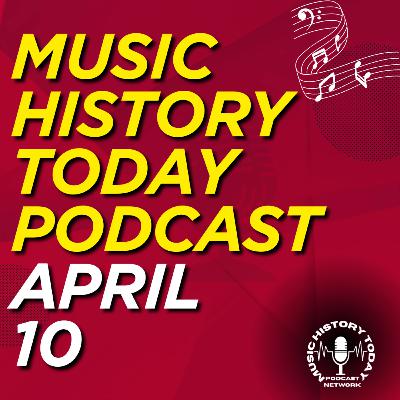 What Happened April 10 In Music Entertainment and News History: Music History Today Podcast April 10 What Happened April 10 In Music Entertainment and News History: Music History Today Podcast April 10
