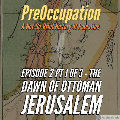 Ep 2 pt 1 of 3 - The Dawn of Ottoman Jerusalem