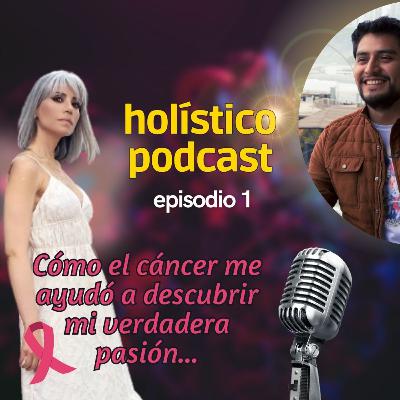Cómo el cáncer me ayudo a descubrir mi verdadera pasión | holístico podcast - Episodio 1 Cómo el cáncer me ayudo a descubrir mi verdadera pasión | holístico podcast - Episodio 1