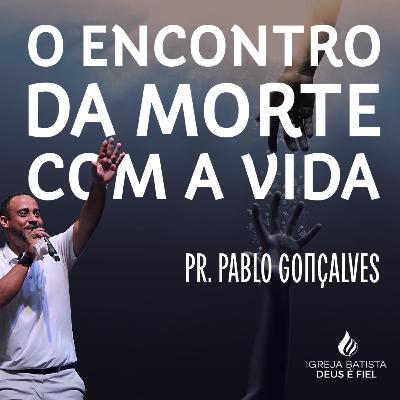 O ENCONTRO DA MORTE COM A VIDA | PR. PABLO GONÇALVES