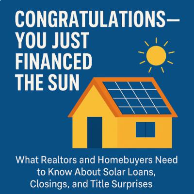 Congratulations-You Just Financed the Sun: How Solar Panel Loans Can Complicate Your Closing, Title, and Monthly Payments