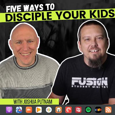 21 - Five Ways to Disciple Your Kids with Joshua Putnam