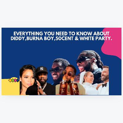Everything You Need To Know About Diddy,Burna Boy,50Cent & White Party.