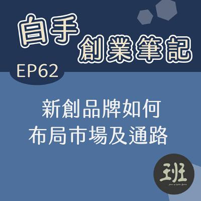 62 白手創業筆記>新創品牌如何布局市場及通路 62 白手創業筆記>新創品牌如何布局市場及通路