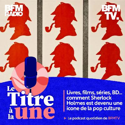 LA RECETTE DU SUCCÈS 5/5: Livres, films, séries, BD... comment Sherlock Holmes est devenu une icône de la pop culture
