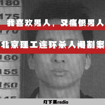 “我喜欢男人,又痛恨男人。”——北京理工连环杀人阉割案 “我喜欢男人,又痛恨男人。”——北京理工连环杀人阉割案