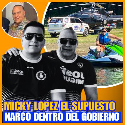 TODO SOBRE MICKY LOPEZ, EL SUPUESTO NARCO DENTRO DEL GOBIERNO QUE AMENAZA COMUNICADORES