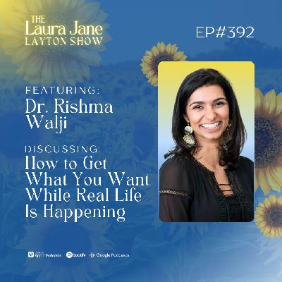 EP392: How to Get What You Want While Real Life Is Happening with Dr. Rishma Walji