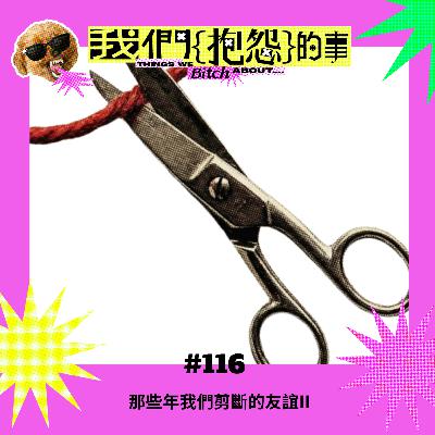 #116 🙄 那些年我們剪斷的友誼II #116 🙄 那些年我們剪斷的友誼II