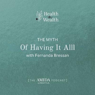 Health in Wealth® Ep 9 - The Myth of Having it All with Fernanda Bressan