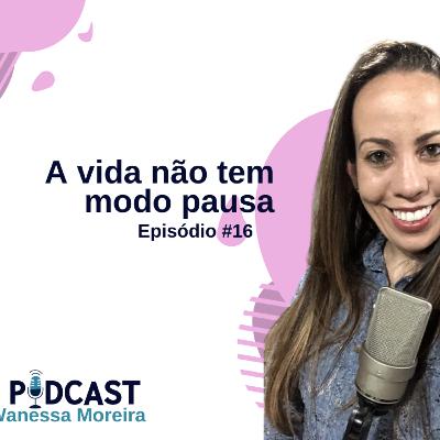 EP 16: A vida não tem modo pausa