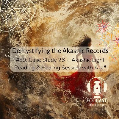 #89: Case Study 26 - Akashic Light Reading & Healing Session with Aila*