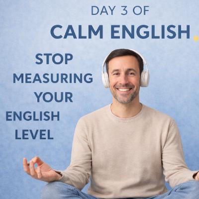 Day 3 of Calm English — Stop Measuring Your English Level