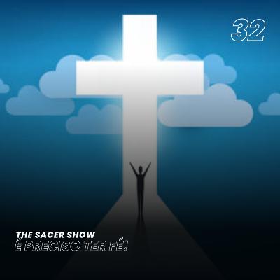 The Sacer Show 32 - É Preciso Ter Fé!