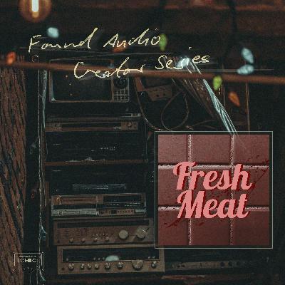 Found Audio Creator Series presents: Fresh Meat
