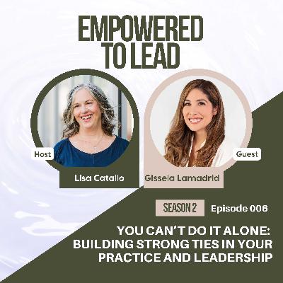 You Can’t Do It Alone: Building Strong Ties in Your Practice and Leadership with Gisela Lamadrid You Can’t Do It Alone: Building Strong Ties in Your Practice and Leadership with Gisela Lamadrid