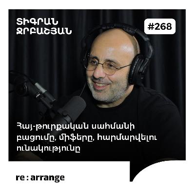 #268 Տիգրան Ջրբաշյան - Հայ-թուրքական սահմանի բացումը, միֆերը, հարմարվելու ունակությունը