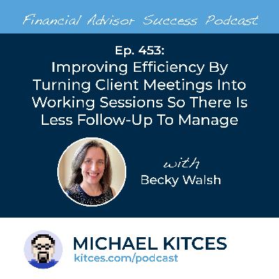 Ep 453: Improving Efficiency By Turning Client Meetings Into Working Sessions So There Is Less Follow-Up To Manage with Becky Walsh Ep 453: Improving Efficiency By Turning Client Meetings Into Working Sessions So There Is Less Follow-Up To Manage with Becky Walsh