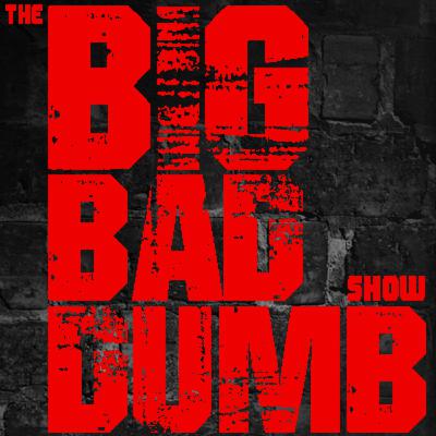 The Big Bad Dumb Show Ep 35
