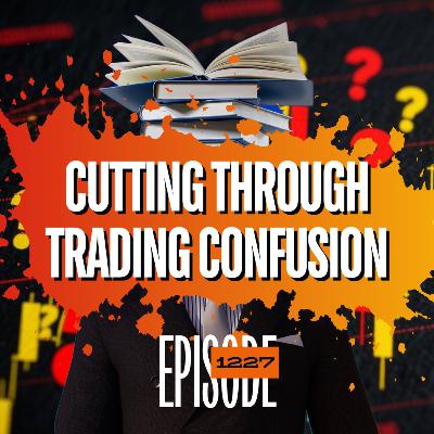 1227 - Ignore the Noise: How to Cut Through Trading Confusion and Focus on What Really Matters