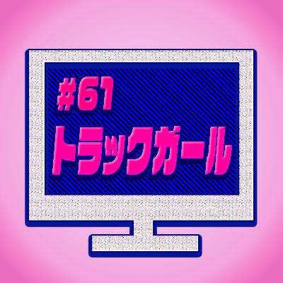 #61『トラックガール』疲労は最高のツマミだ