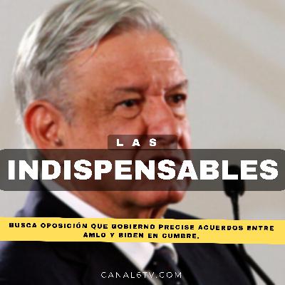 Busca oposición que gobierno precise acuerdos entre AMLO y Biden en Cumbre.