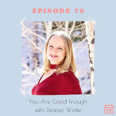 #70 - You Are Good Enough with Desiree Wolfe #70 - You Are Good Enough with Desiree Wolfe
