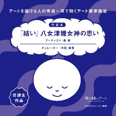 【SMAART2023】『結い』八女津媛女神の思い【わかばキュレーター講座】