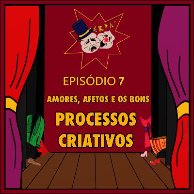 7 - Amores, Afetos e Os Bons Processos Criativos