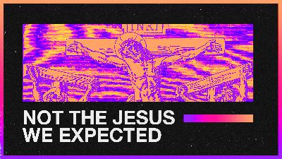 Not the Jesus We Expected