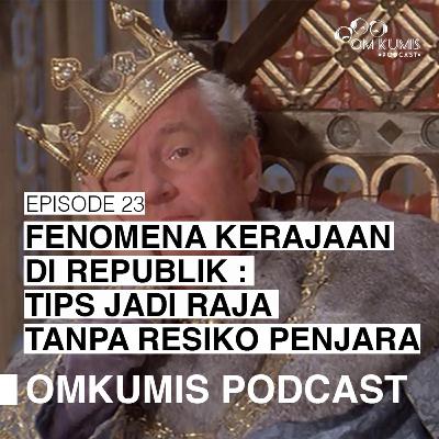 Eps.23: "Fenomena Kerajaan di Republik: Tips Jadi Raja Tanpa Resiko Penjara"