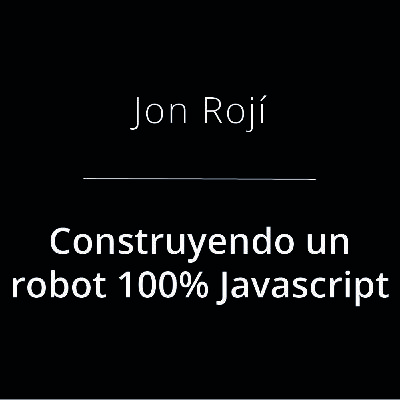 Construyendo un robot 100% Javascript - Jon Rojí Construyendo un robot 100% Javascript - Jon Rojí