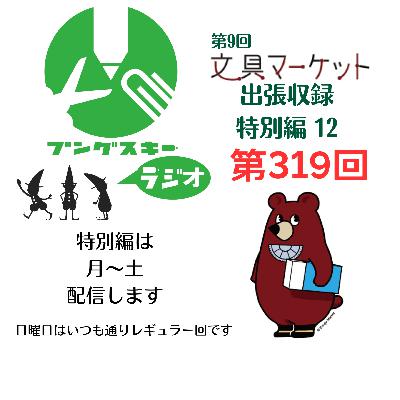 第319回「特別編　文具マーケット9 出張収録12」