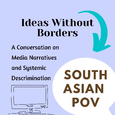 Ep 32, Part 3: Media Narratives and Systemic Discrimination - South Asian Perspective
