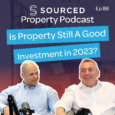 Is Property Still A Good Investment in 2023? | The Sourced Property Podcast Episode 86