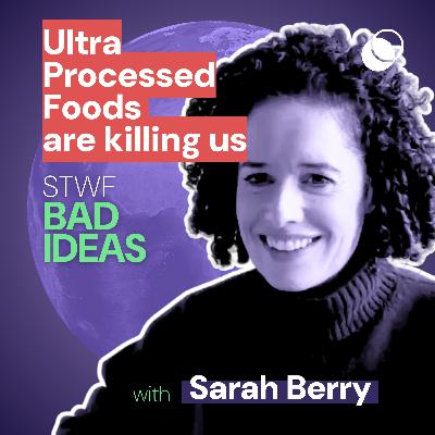 Bad Idea #33 "Ultra Processed Foods are killing us’" with Sarah Berry