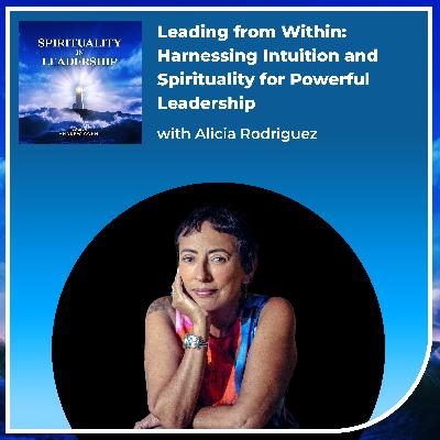 Leading from Within: Harnessing Intuition and Spirituality for Powerful Leadership, with Alicia Rodriguez