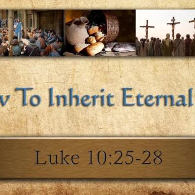 How To Inherit Eternal Life. EXPOSITION ON THE GOSPEL ACCORDING TO LUKE study #89 (Luke 1025-28)