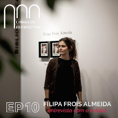 Ep 10 - Filipa Frois de Almeida - Entrevista com a artista