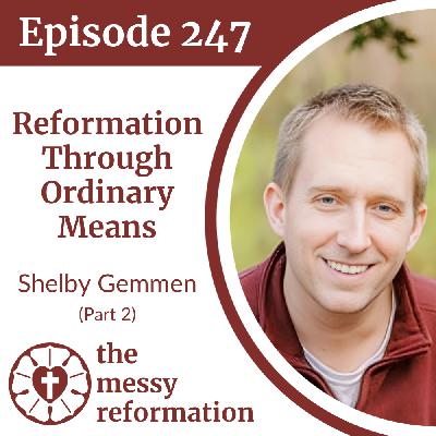 Episode 247: Reformation Through Ordinary Means — Shelby Gemmen (Part 2)